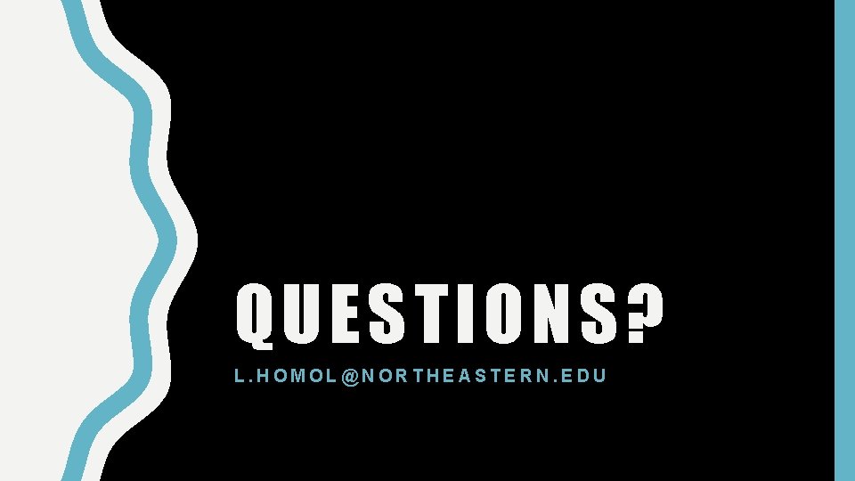 QUESTIONS? L. HOMOL@NORTHEASTERN. EDU 