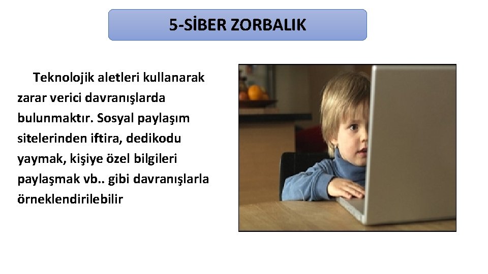 5 -SİBER ZORBALIK Teknolojik aletleri kullanarak zarar verici davranışlarda bulunmaktır. Sosyal paylaşım sitelerinden iftira,