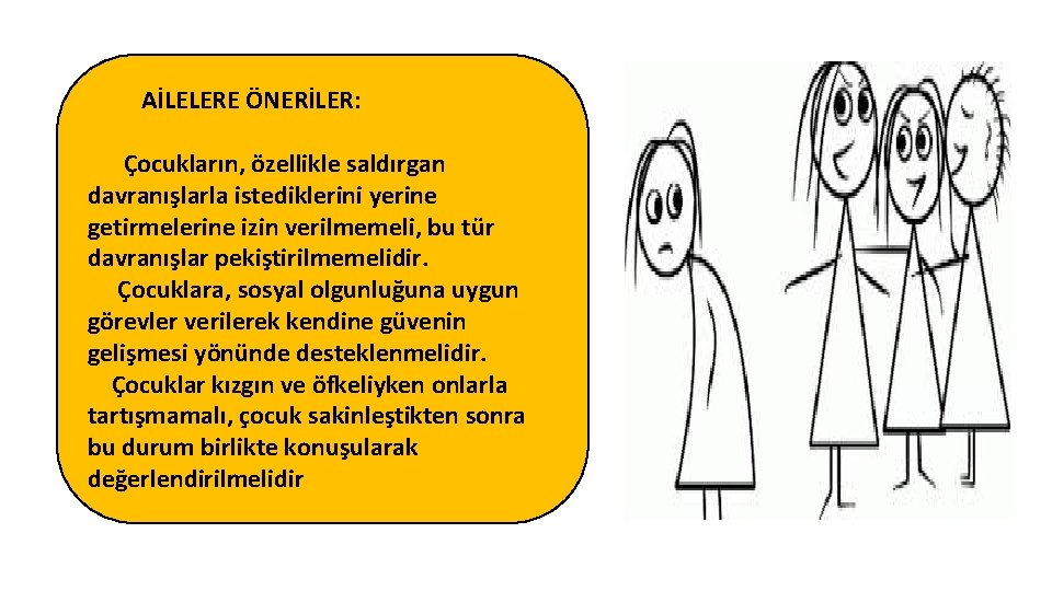 AİLELERE ÖNERİLER: Çocukların, özellikle saldırgan davranışlarla istediklerini yerine getirmelerine izin verilmemeli, bu tür davranışlar