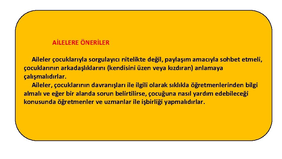 AİLELERE ÖNERİLER Aileler çocuklarıyla sorgulayıcı nitelikte değil, paylaşım amacıyla sohbet etmeli, çocuklarının arkadaşlıklarını (kendisini