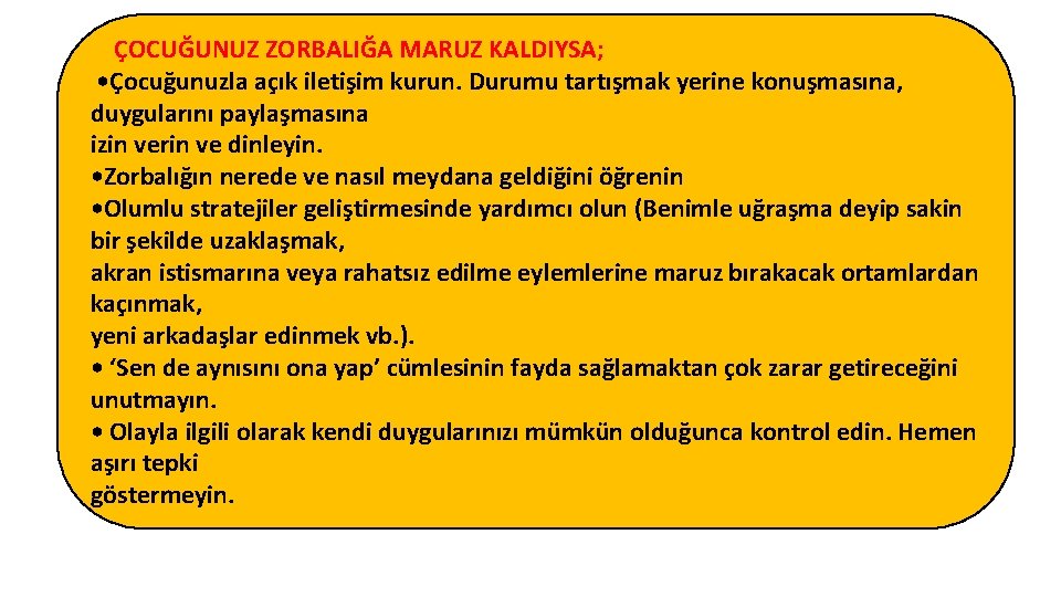 ÇOCUĞUNUZ ZORBALIĞA MARUZ KALDIYSA; • Çocuğunuzla açık iletişim kurun. Durumu tartışmak yerine konuşmasına, duygularını