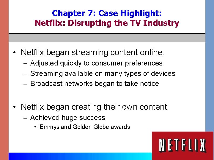 Chapter 7: Case Highlight: Netflix: Disrupting the TV Industry • Netflix began streaming content