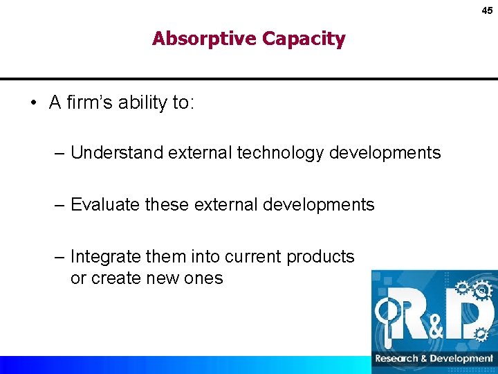 45 Absorptive Capacity • A firm’s ability to: – Understand external technology developments –