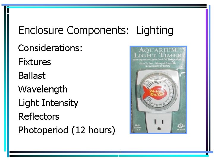 Enclosure Components: Lighting Considerations: Fixtures Ballast Wavelength Light Intensity Reflectors Photoperiod (12 hours) 