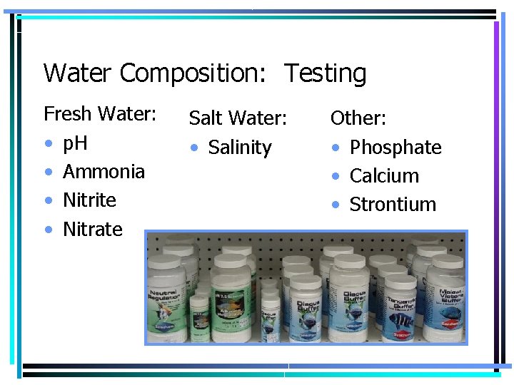 Water Composition: Testing Fresh Water: • p. H • Ammonia • Nitrite • Nitrate