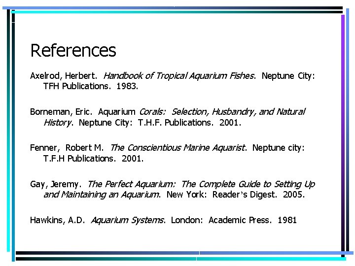 References Axelrod, Herbert. Handbook of Tropical Aquarium Fishes. Neptune City: TFH Publications. 1983. Borneman,