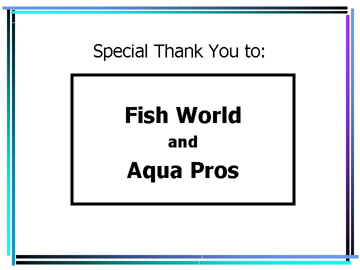 Special Thank You to: Fish World and Aqua Pros 