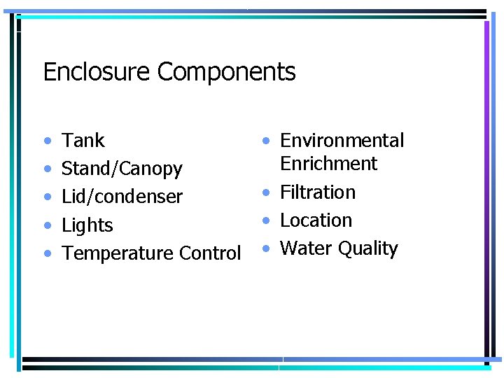 Enclosure Components • • • Tank Stand/Canopy Lid/condenser Lights Temperature Control • Environmental Enrichment