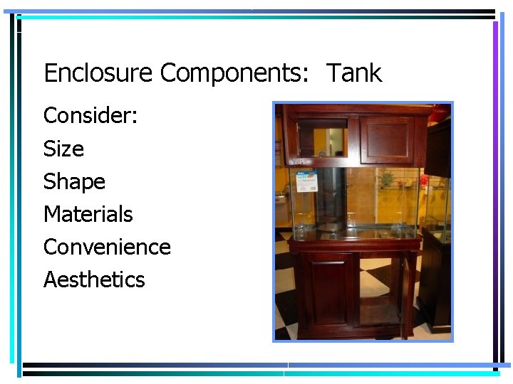 Enclosure Components: Tank Consider: Size Shape Materials Convenience Aesthetics 