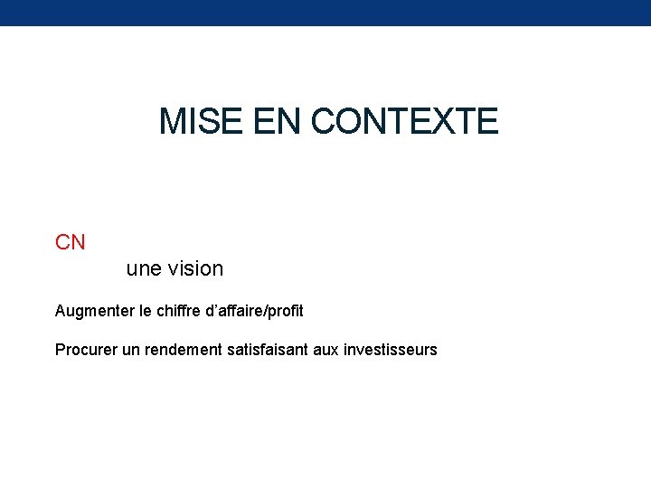 MISE EN CONTEXTE CN une vision Augmenter le chiffre d’affaire/profit Procurer un rendement satisfaisant