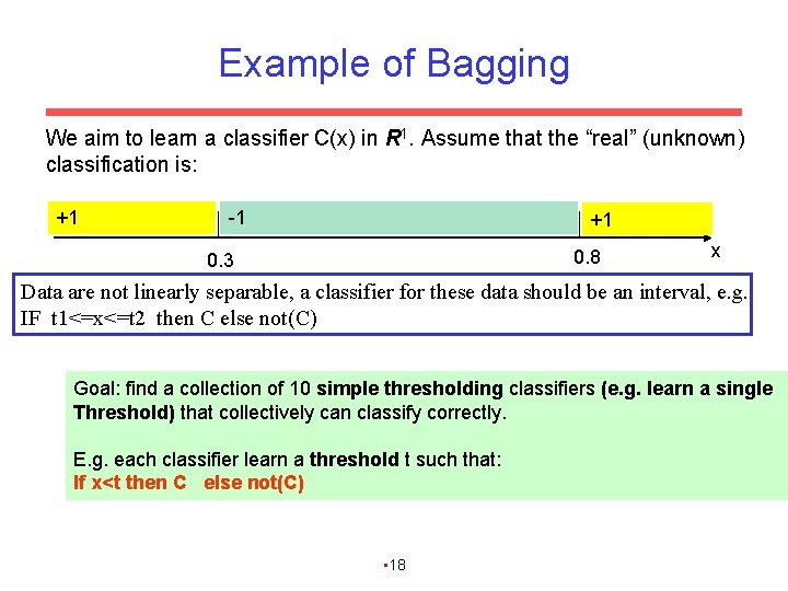 Example of Bagging We aim to learn a classifier C(x) in R 1. Assume