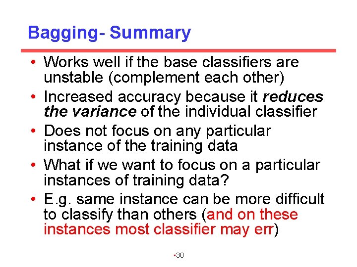 Bagging- Summary • Works well if the base classifiers are unstable (complement each other)