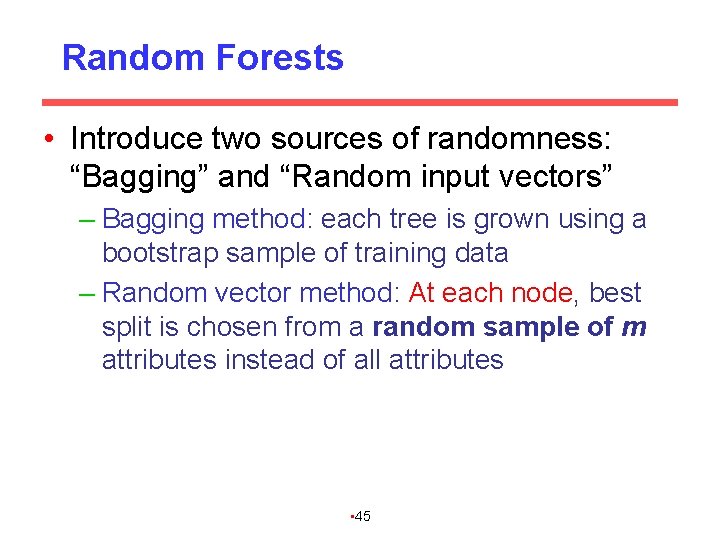 Random Forests • Introduce two sources of randomness: “Bagging” and “Random input vectors” –