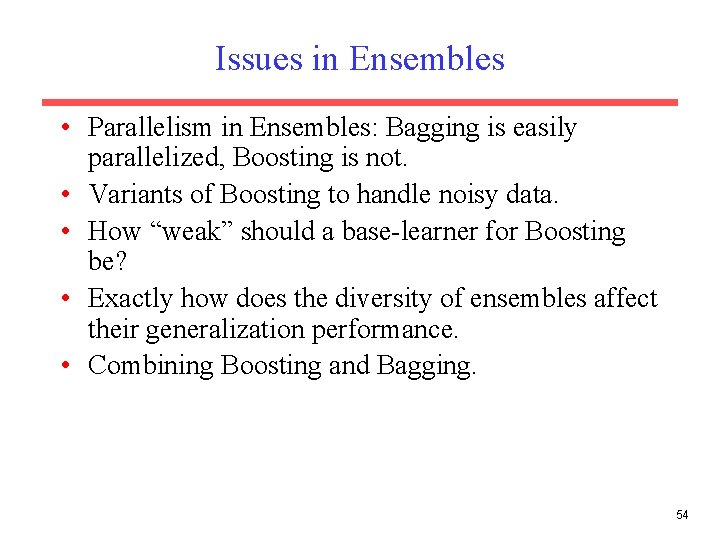 Issues in Ensembles • Parallelism in Ensembles: Bagging is easily parallelized, Boosting is not.