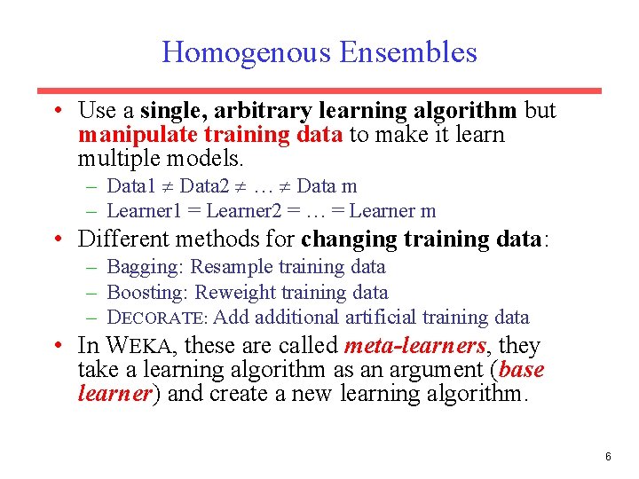 Homogenous Ensembles • Use a single, arbitrary learning algorithm but manipulate training data to