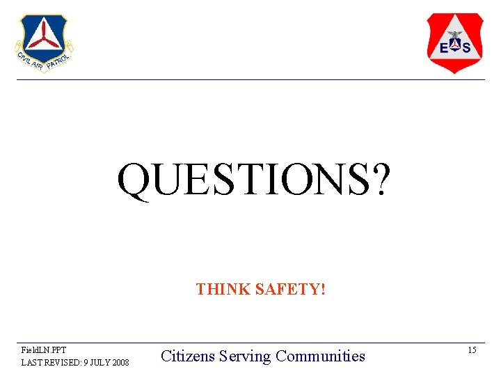 QUESTIONS? THINK SAFETY! Field. LN. PPT LAST REVISED: 9 JULY 2008 Citizens Serving Communities