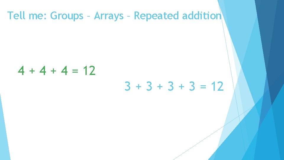 Tell me: Groups – Arrays – Repeated addition 4 + 4 = 12 3