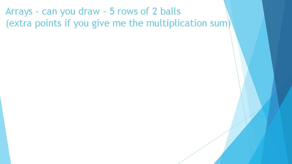 Arrays – can you draw – 5 rows of 2 balls (extra points if