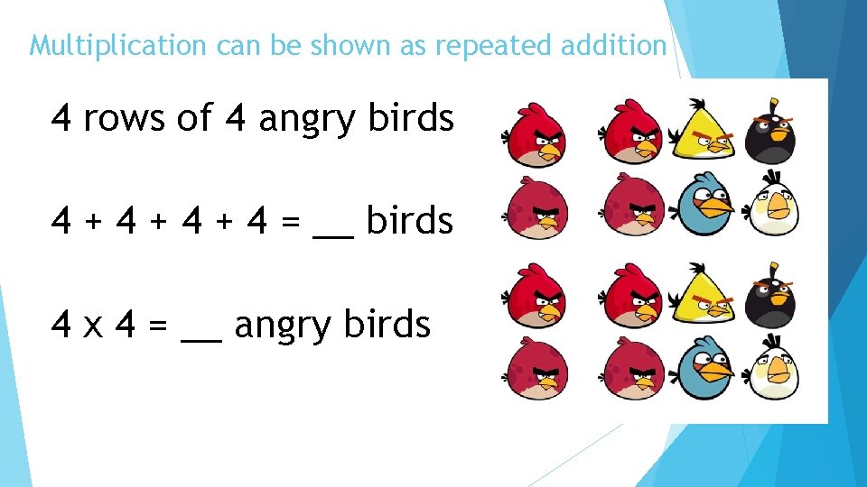 Multiplication can be shown as repeated addition 4 rows of 4 angry birds 4
