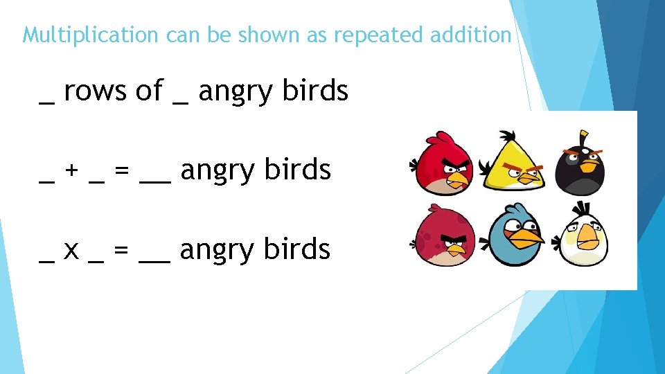 Multiplication can be shown as repeated addition _ rows of _ angry birds _