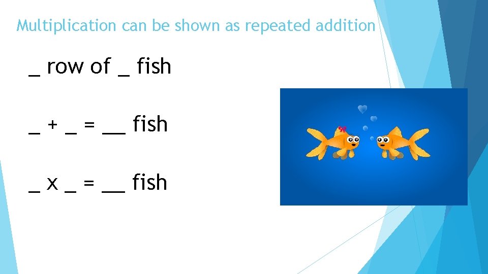 Multiplication can be shown as repeated addition _ row of _ fish _ +