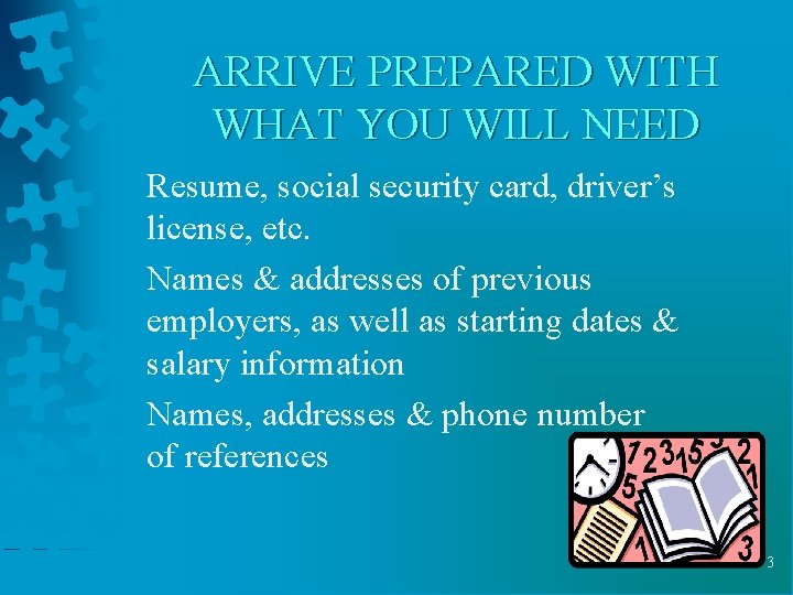 ARRIVE PREPARED WITH WHAT YOU WILL NEED Resume, social security card, driver’s license, etc.