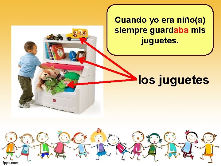 Cuando yo era niño(a) siempre guardaba mis juguetes. los juguetes Cuando yo era niño(a) siempre guardaba mis juguetes. los juguetes