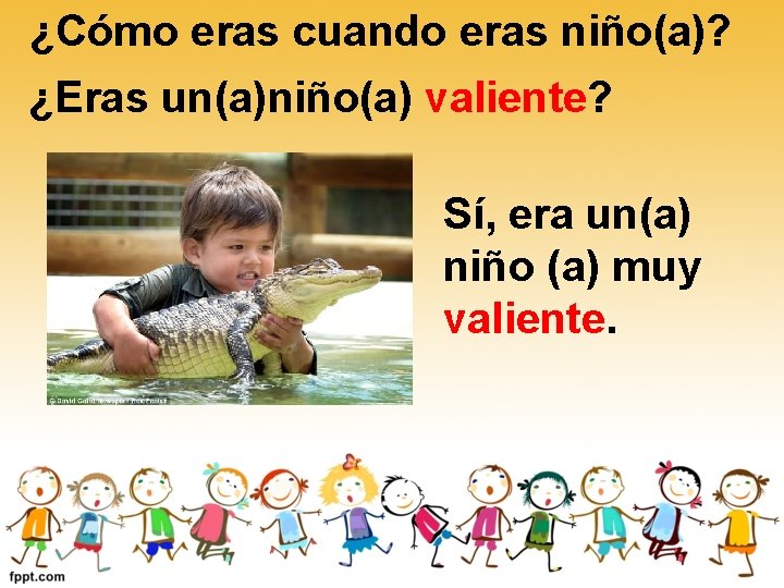 ¿Cómo eras cuando eras niño(a)? ¿Eras un(a)niño(a) valiente? Sí, era un(a) niño (a) muy ¿Cómo eras cuando eras niño(a)? ¿Eras un(a)niño(a) valiente? Sí, era un(a) niño (a) muy