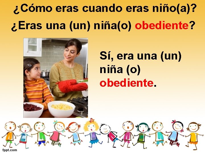 ¿Cómo eras cuando eras niño(a)? ¿Eras una (un) niña(o) obediente? Sí, era una (un) ¿Cómo eras cuando eras niño(a)? ¿Eras una (un) niña(o) obediente? Sí, era una (un)