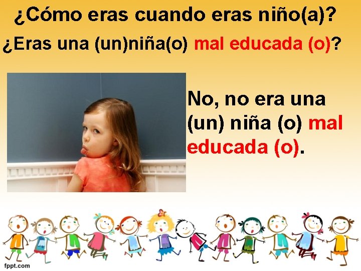 ¿Cómo eras cuando eras niño(a)? ¿Eras una (un)niña(o) mal educada (o)? No, no era ¿Cómo eras cuando eras niño(a)? ¿Eras una (un)niña(o) mal educada (o)? No, no era
