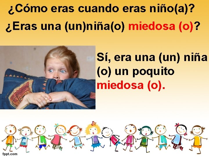 ¿Cómo eras cuando eras niño(a)? ¿Eras una (un)niña(o) miedosa (o)? Sí, era una (un) ¿Cómo eras cuando eras niño(a)? ¿Eras una (un)niña(o) miedosa (o)? Sí, era una (un)