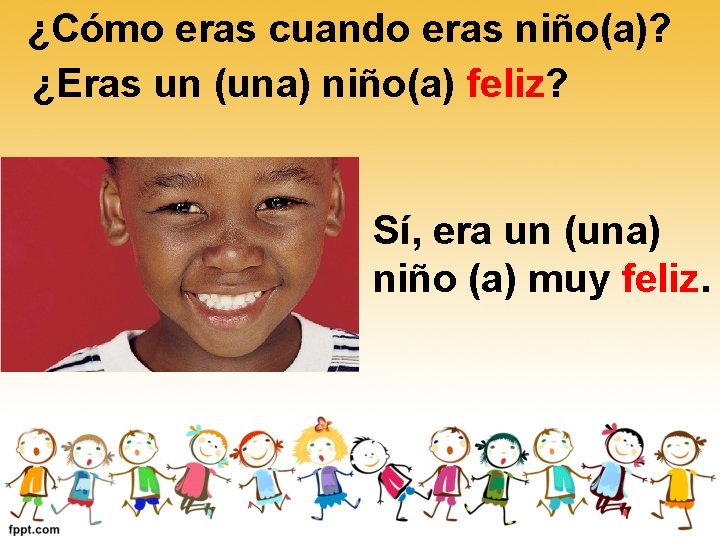 ¿Cómo eras cuando eras niño(a)? ¿Eras un (una) niño(a) feliz? Sí, era un (una) ¿Cómo eras cuando eras niño(a)? ¿Eras un (una) niño(a) feliz? Sí, era un (una)