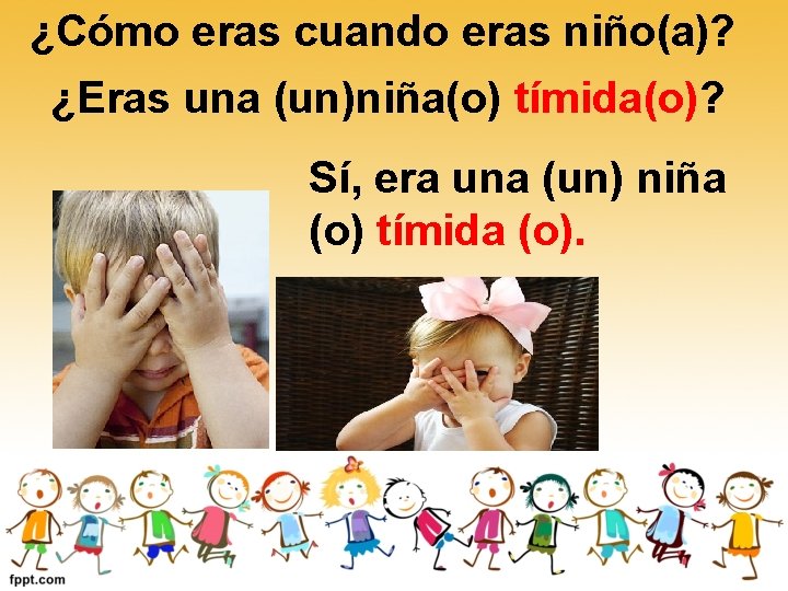 ¿Cómo eras cuando eras niño(a)? ¿Eras una (un)niña(o) tímida(o)? Sí, era una (un) niña ¿Cómo eras cuando eras niño(a)? ¿Eras una (un)niña(o) tímida(o)? Sí, era una (un) niña