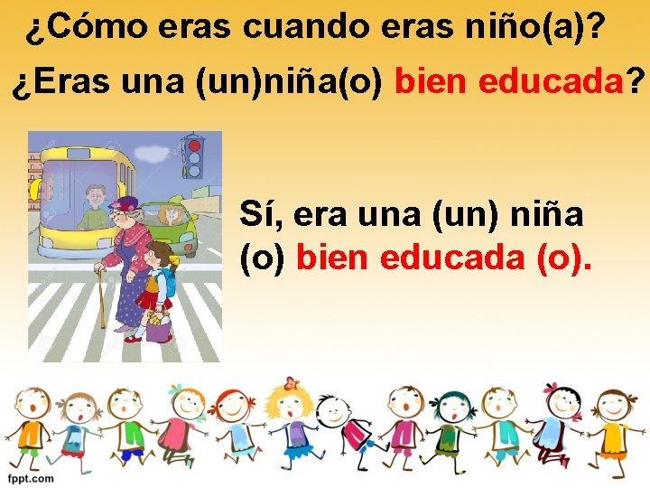¿Cómo eras cuando eras niño(a)? ¿Eras una (un)niña(o) bien educada? Sí, era una (un) ¿Cómo eras cuando eras niño(a)? ¿Eras una (un)niña(o) bien educada? Sí, era una (un)