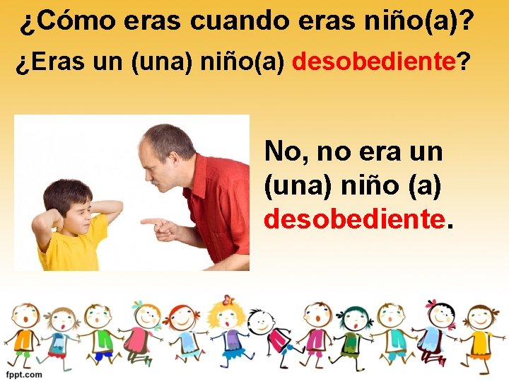 ¿Cómo eras cuando eras niño(a)? ¿Eras un (una) niño(a) desobediente? No, no era un ¿Cómo eras cuando eras niño(a)? ¿Eras un (una) niño(a) desobediente? No, no era un