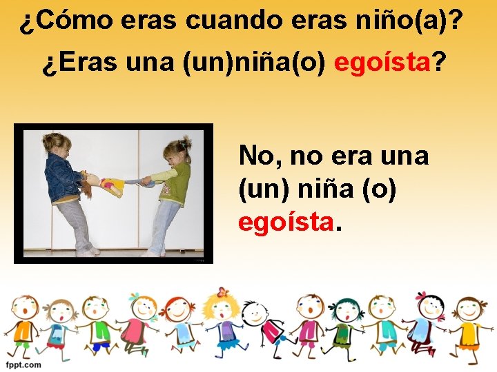¿Cómo eras cuando eras niño(a)? ¿Eras una (un)niña(o) egoísta? No, no era una (un) ¿Cómo eras cuando eras niño(a)? ¿Eras una (un)niña(o) egoísta? No, no era una (un)