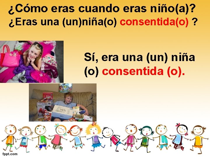¿Cómo eras cuando eras niño(a)? ¿Eras una (un)niña(o) consentida(o) ? Sí, era una (un) ¿Cómo eras cuando eras niño(a)? ¿Eras una (un)niña(o) consentida(o) ? Sí, era una (un)