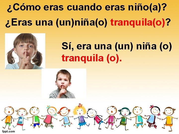 ¿Cómo eras cuando eras niño(a)? ¿Eras una (un)niña(o) tranquila(o)? Sí, era una (un) niña ¿Cómo eras cuando eras niño(a)? ¿Eras una (un)niña(o) tranquila(o)? Sí, era una (un) niña