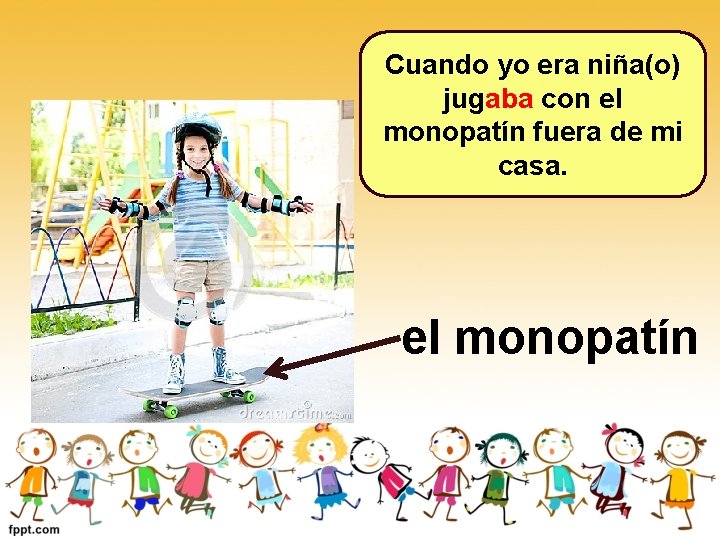 Cuando yo era niña(o) jugaba con el monopatín fuera de mi casa. el monopatín Cuando yo era niña(o) jugaba con el monopatín fuera de mi casa. el monopatín