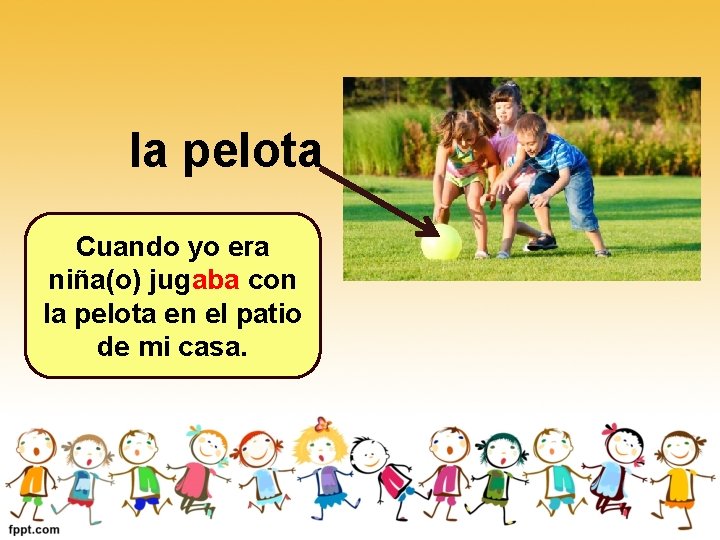 la pelota Cuando yo era niña(o) jugaba con la pelota en el patio de la pelota Cuando yo era niña(o) jugaba con la pelota en el patio de