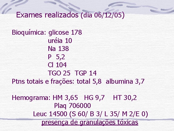 Exames realizados (dia 06/12/05) Bioquímica: glicose 178 uréia 10 Na 138 P 5, 2