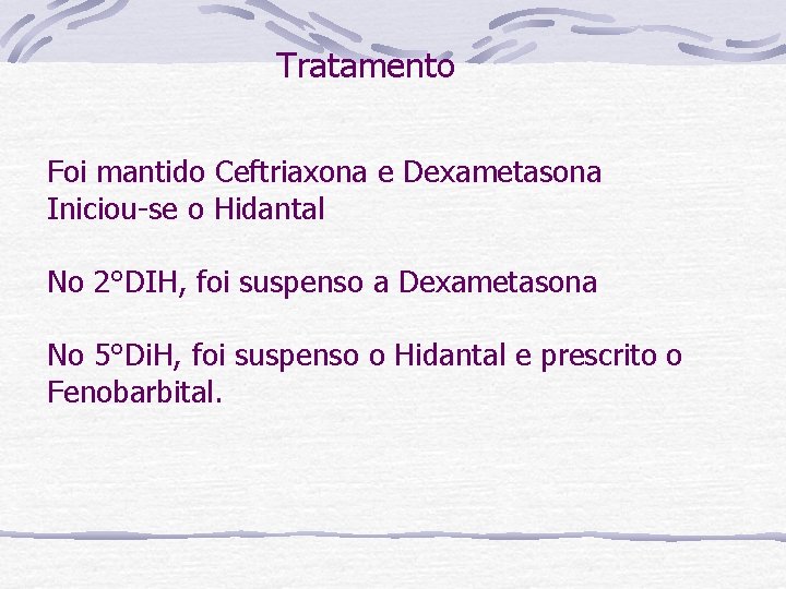 Tratamento Foi mantido Ceftriaxona e Dexametasona Iniciou-se o Hidantal No 2°DIH, foi suspenso a