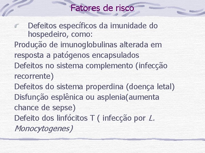 Fatores de risco Defeitos específicos da imunidade do hospedeiro, como: Produção de imunoglobulinas alterada