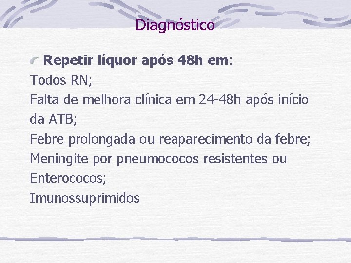 Diagnóstico Repetir líquor após 48 h em: Todos RN; Falta de melhora clínica em