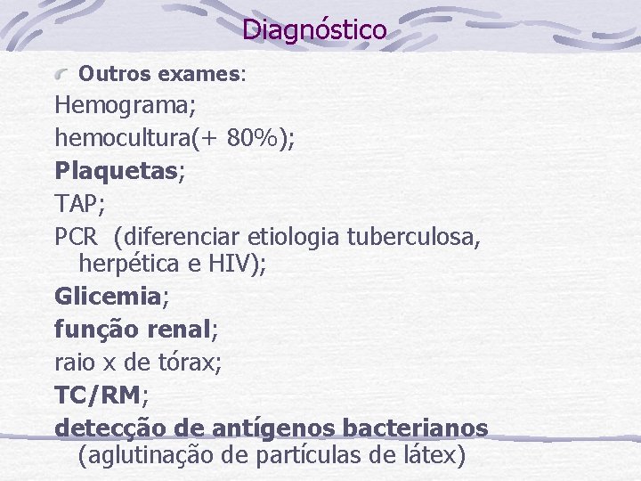 Diagnóstico Outros exames: Hemograma; hemocultura(+ 80%); Plaquetas; TAP; PCR (diferenciar etiologia tuberculosa, herpética e