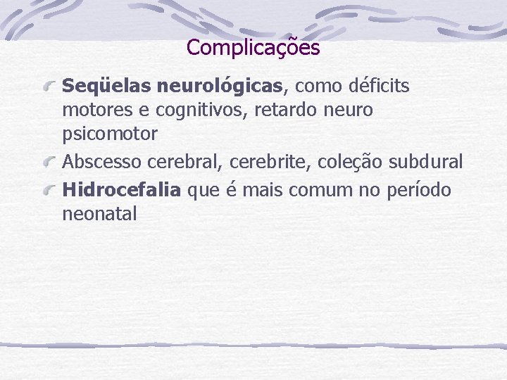 Complicações Seqüelas neurológicas, como déficits motores e cognitivos, retardo neuro psicomotor Abscesso cerebral, cerebrite,