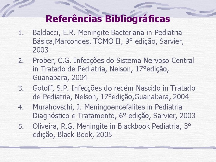 Referências Bibliográficas 1. 2. 3. 4. 5. Baldacci, E. R. Meningite Bacteriana in Pediatria