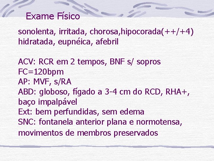 Exame Físico sonolenta, irritada, chorosa, hipocorada(++/+4) hidratada, eupnéica, afebril ACV: RCR em 2 tempos,