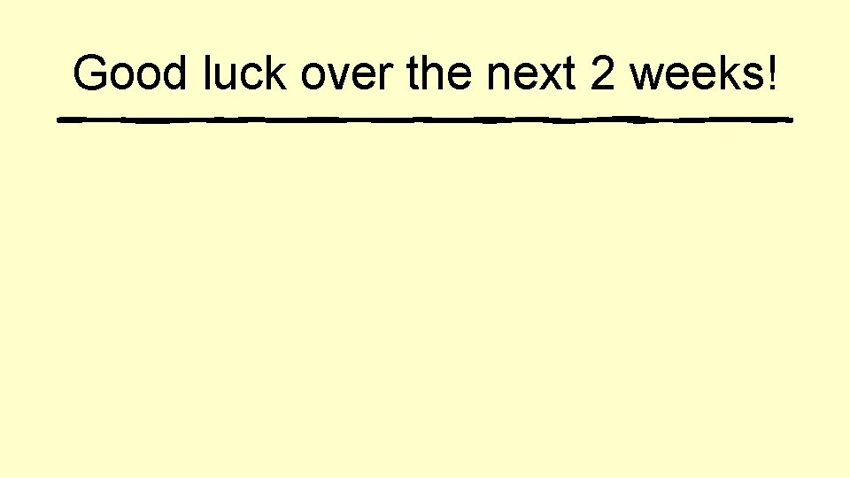 Good luck over the next 2 weeks! 