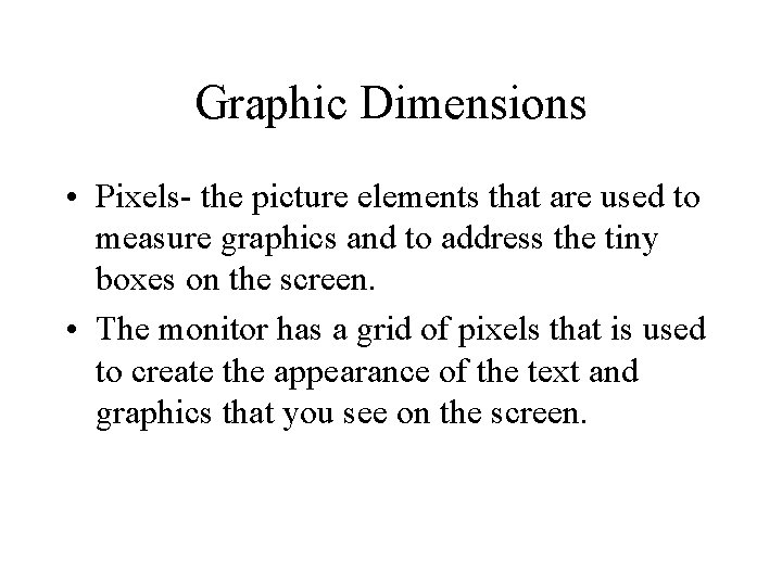 Graphic Dimensions • Pixels- the picture elements that are used to measure graphics and